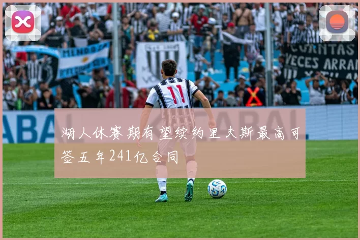 湖人休赛期有望续约里夫斯最高可签五年241亿合同